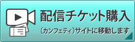 配信チケット購入はこちら（カンフェティサイトに移動します）